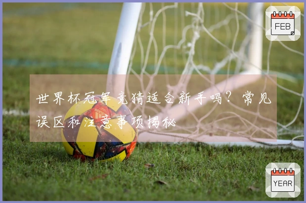 世界杯冠军竞猜适合新手吗？常见误区和注意事项揭秘