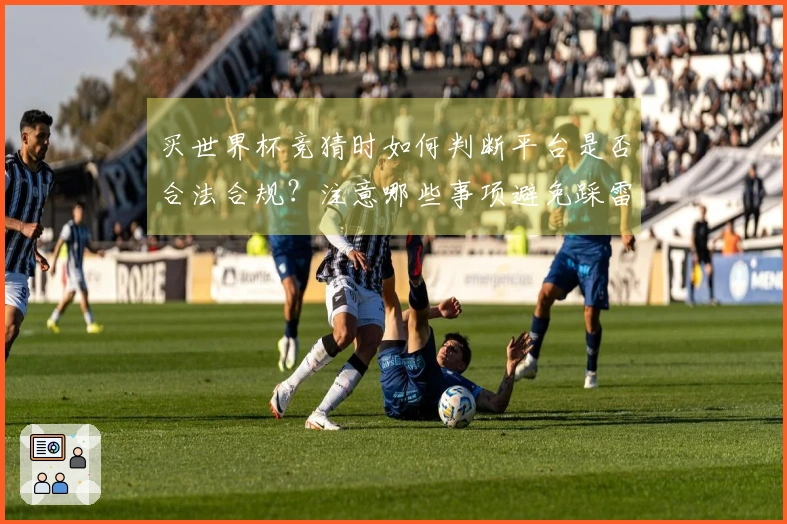 买世界杯竞猜时如何判断平台是否合法合规？注意哪些事项避免踩雷