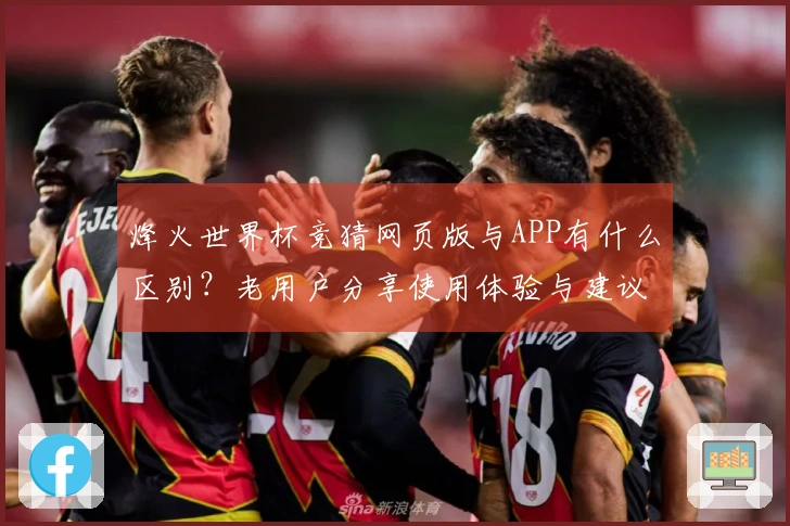 烽火世界杯竞猜网页版与APP有什么区别？老用户分享使用体验与建议
