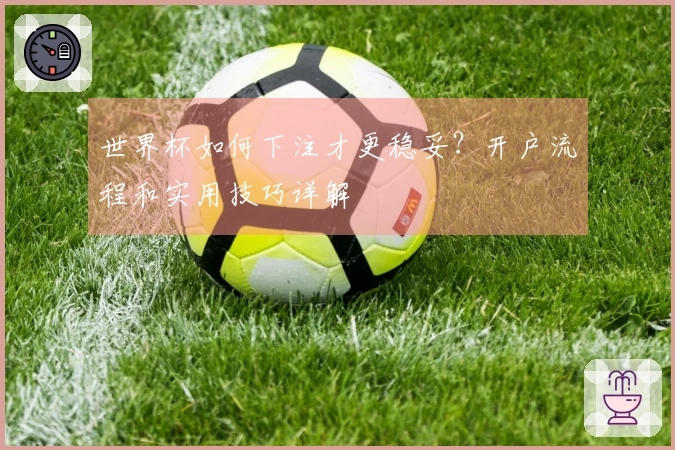 世界杯如何下注才更稳妥？开户流程和实用技巧详解